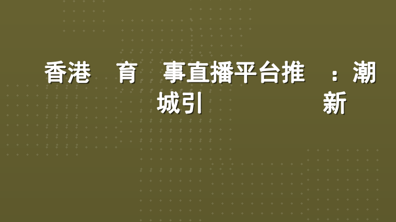 香港體育賽事直播平台推薦：潮勝娛樂城引領專業觀賽新標準