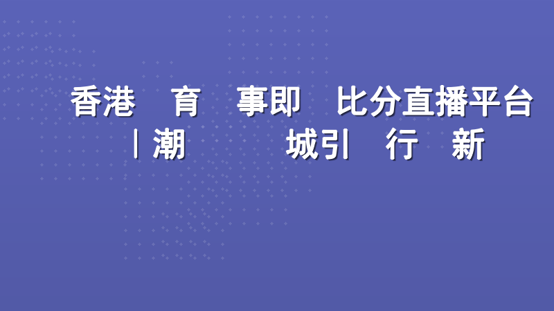 香港體育賽事即時比分直播平台｜潮勝娛樂城引領行業新標準